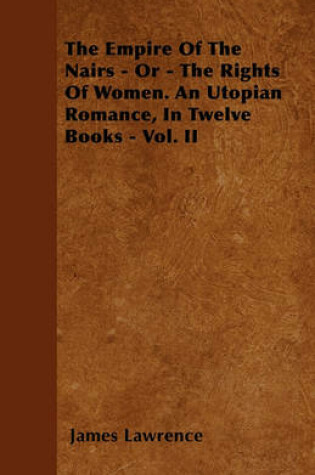 Cover of The Empire Of The Nairs - Or - The Rights Of Women. An Utopian Romance, In Twelve Books - Vol. II