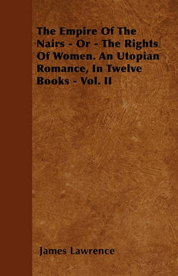 Book cover for The Empire Of The Nairs - Or - The Rights Of Women. An Utopian Romance, In Twelve Books - Vol. II