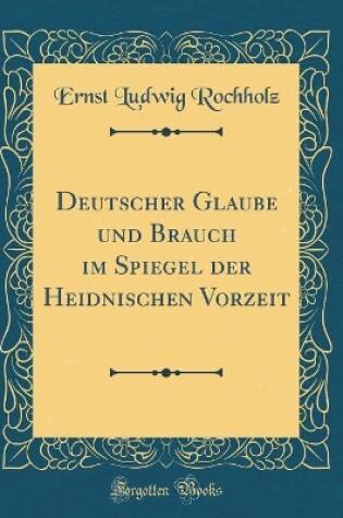 Cover of Deutscher Glaube Und Brauch Im Spiegel Der Heidnischen Vorzeit (Classic Reprint)