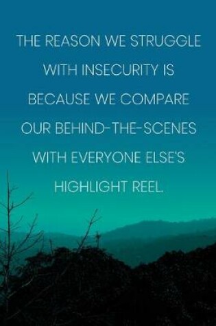 Cover of Inspirational Quote Notebook - 'The Reason We Struggle With Insecurity Is Because We Compare Our Behind-The-Scenes With Everyone Else's Highlight Reel.'