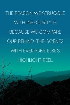 Book cover for Inspirational Quote Notebook - 'The Reason We Struggle With Insecurity Is Because We Compare Our Behind-The-Scenes With Everyone Else's Highlight Reel.'
