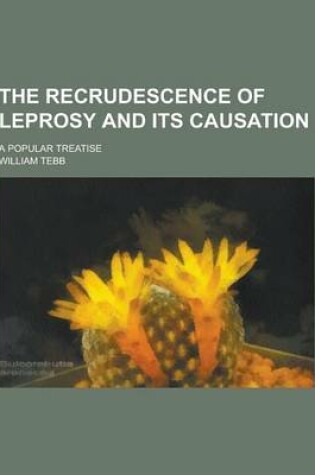 Cover of The Recrudescence of Leprosy and Its Causation; A Popular Treatise