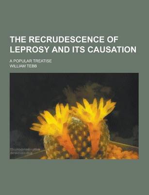 Book cover for The Recrudescence of Leprosy and Its Causation; A Popular Treatise