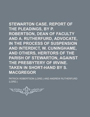 Book cover for Stewarton Case. Report of the Pleadings, by P. Robertson, Dean of Faculty and A. Rutherfurd, Advocate, in the Process of Suspension and Interdict, W. Cuninghame, and Others, Heritors of the Parish of Stewarton, Against the Presbytery of Irvine. Taken in