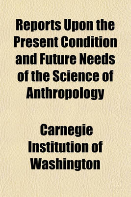 Book cover for Reports Upon the Present Condition and Future Needs of the Science of Anthropology