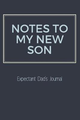 Book cover for Notes To My New Son Expectant Dad's Journal