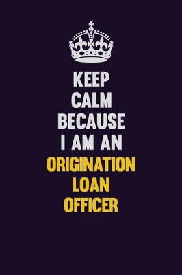 Book cover for Keep calm Because I Am An Origination Loan Officer