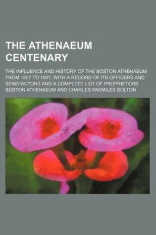 Cover of The Athenaeum Centenary; The Influence and History of the Boston Athenaeum from 1807 to 1907, with a Record of Its Officers and Benefactors and a Complete List of Proprietors