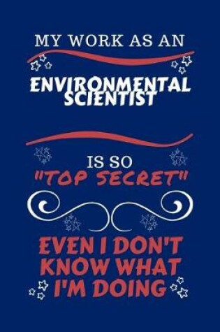 Cover of My Work As An Environmental Scientist Is So Top Secret Even I Don't Know What I'm Doing