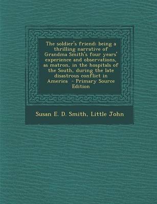 Book cover for The Soldier's Friend; Being a Thrilling Narrative of Grandma Smith's Four Years' Experience and Observations, as Matron, in the Hospitals of the South