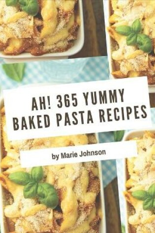 Cover of Ah! 365 Yummy Baked Pasta Recipes