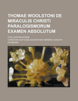 Book cover for Thomae Woolstoni de Miraculis Christi Paralogismorum Examen Absolutum; Cum Continuatione