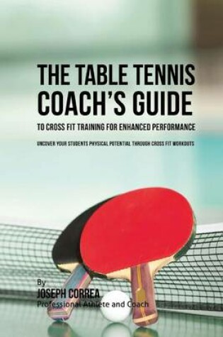 Cover of The Table Tennis Coach's Guide to Cross Fit Training for Enhanced Performance