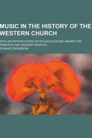 Cover of Music in the History of the Western Church; With an Introduction on Religious Music Among the Primitive and Ancient Peoples