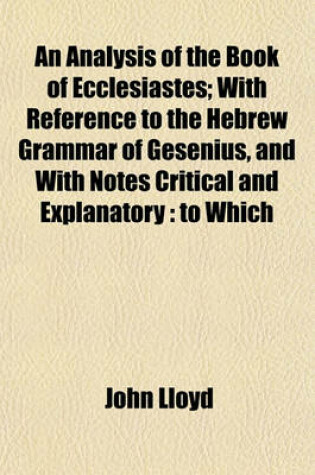 Cover of An Analysis of the Book of Ecclesiastes; With Reference to the Hebrew Grammar of Gesenius, and with Notes Critical and Explanatory
