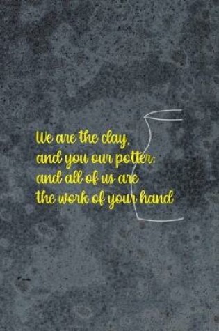 Cover of We Are The Clay, And You Our Potter; And All Of Us Are The Work Of Your Hand