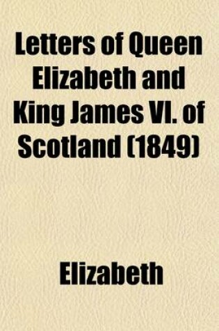 Cover of Letters of Queen Elizabeth and King James VI. of Scotland (1849)