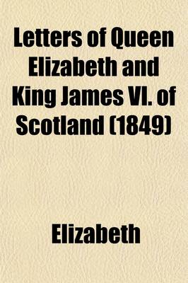 Book cover for Letters of Queen Elizabeth and King James VI. of Scotland (1849)