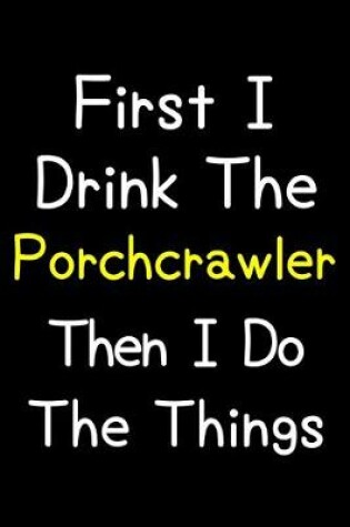 Cover of First I Drink The Porchcrawler Then I Do The Things