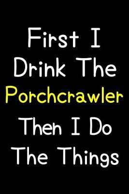 Book cover for First I Drink The Porchcrawler Then I Do The Things