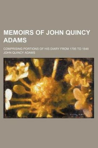 Cover of Memoirs of John Quincy Adams (Volume 11); Comprising Portions of His Diary from 1795 to 1848