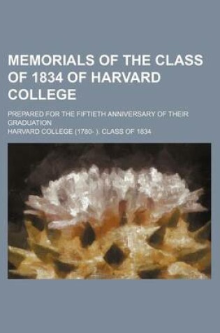 Cover of Memorials of the Class of 1834 of Harvard College; Prepared for the Fiftieth Anniversary of Their Graduation