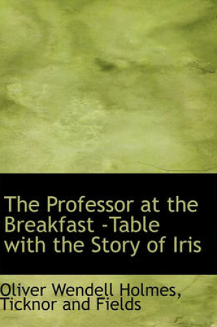 Cover of The Professor at the Breakfast -Table with the Story of Iris