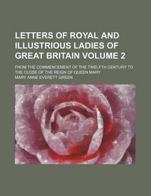 Book cover for Letters of Royal and Illustrious Ladies of Great Britain; From the Commencement of the Twelfth Century to the Close of the Reign of Queen Mary Volume 2