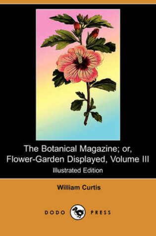 Cover of The Botanical Magazine; Or, Flower-Garden Displayed, Volume III (Illustrated Edition) (Dodo Press)