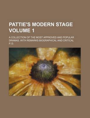 Book cover for Pattie's Modern Stage Volume 1; A Collection of the Most Approved and Popular Dramas. with Remarks Biographical and Critical