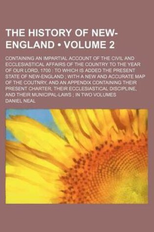 Cover of The History of New-England (Volume 2); Containing an Impartial Account of the Civil and Ecclesiastical Affairs of the Country to the Year of Our Lord, 1700 to Which Is Added the Present State of New-England with a New and Accurate Map of the Coutnry, and