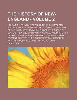 Book cover for The History of New-England (Volume 2); Containing an Impartial Account of the Civil and Ecclesiastical Affairs of the Country to the Year of Our Lord, 1700 to Which Is Added the Present State of New-England with a New and Accurate Map of the Coutnry, and