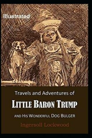 Cover of Travels and Adventures of Little Baron Trump and His Wonderful Dog Bulger Illustrated