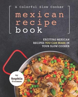 Book cover for A Colorful Slow Cooker Mexican Recipe Book