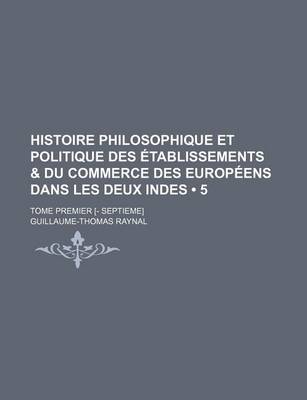 Book cover for Histoire Philosophique Et Politique Des Etablissements & Du Commerce Des Europeens Dans Les Deux Indes (5); Tome Premier [- Septieme]