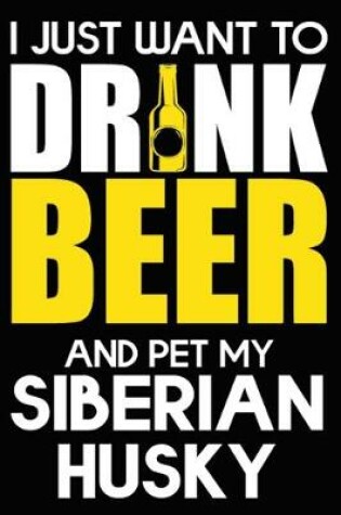 Cover of I Just Want To Drink Beer And pet My Siberian Husky