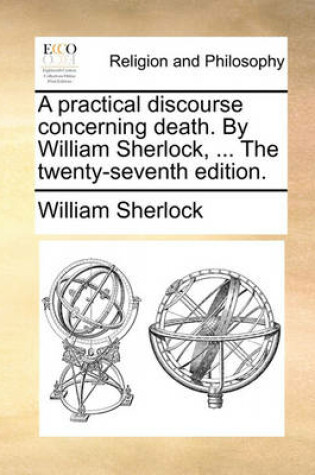 Cover of A Practical Discourse Concerning Death. by William Sherlock, ... the Twenty-Seventh Edition.