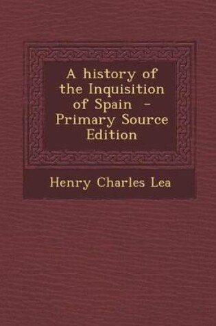 Cover of A History of the Inquisition of Spain - Primary Source Edition