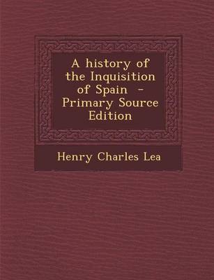 Book cover for A History of the Inquisition of Spain - Primary Source Edition