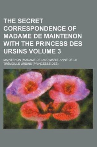 Cover of The Secret Correspondence of Madame de Maintenon with the Princess Des Ursins Volume 3