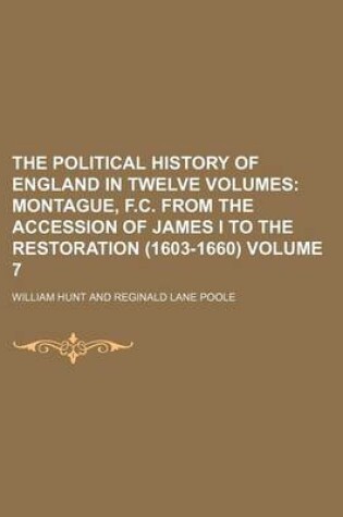 Cover of The Political History of England in Twelve Volumes Volume 7; Montague, F.C. from the Accession of James I to the Restoration (1603-1660)