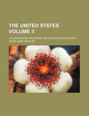 Book cover for The United States; Its Beginnings, Progress and Modern Development Volume 3