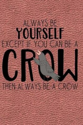 Cover of Always Be Yourself Except If You Can Be a Crow Then Always Be a Crow