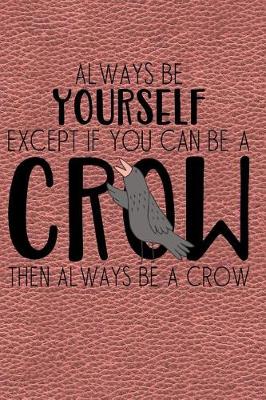 Book cover for Always Be Yourself Except If You Can Be a Crow Then Always Be a Crow