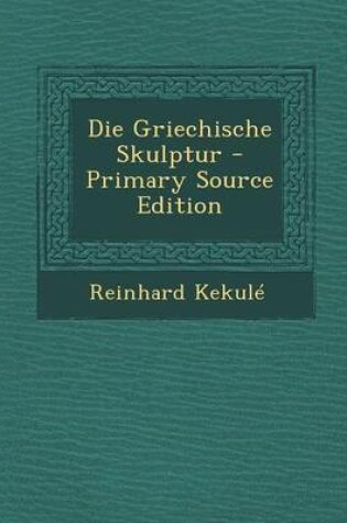 Cover of Die Griechische Skulptur - Primary Source Edition