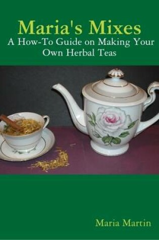 Cover of Maria's Mixes: A How-To Guide on Making Your Own Herbal Teas