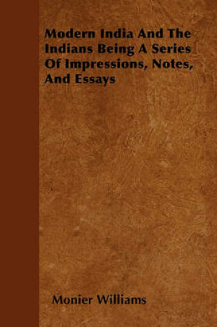 Cover of Modern India And The Indians Being A Series Of Impressions, Notes, And Essays