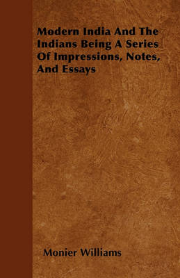 Book cover for Modern India And The Indians Being A Series Of Impressions, Notes, And Essays