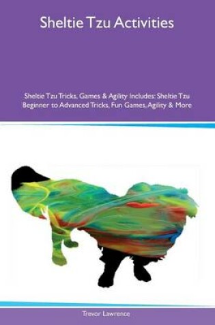 Cover of Sheltie Tzu Activities Sheltie Tzu Tricks, Games & Agility Includes