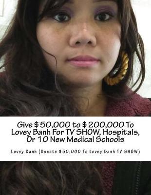 Book cover for Give $50,000 to $200,000 to Lovey Banh for TV Show, Hospitals, or 10 New Medical Schools